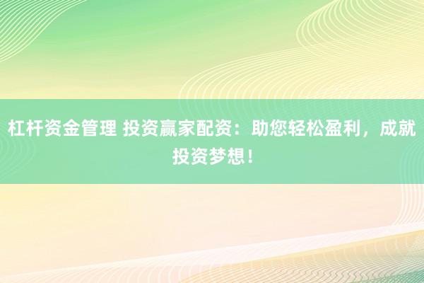 杠杆资金管理 投资赢家配资：助您轻松盈利，成就投资梦想！