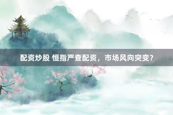 配资炒股 恒指严查配资，市场风向突变？