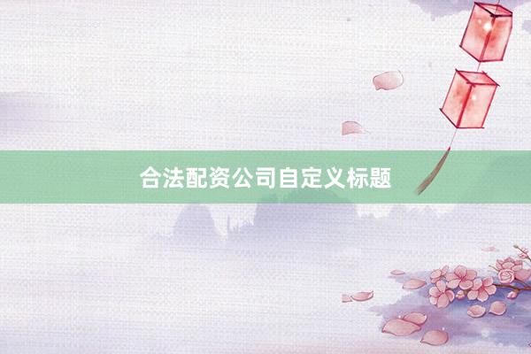合法配资公司自定义标题
