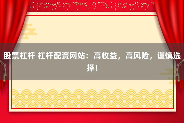 股票杠杆 杠杆配资网站：高收益，高风险，谨慎选择！