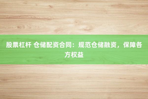 股票杠杆 仓储配资合同：规范仓储融资，保障各方权益