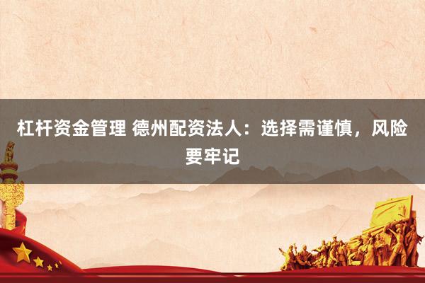 杠杆资金管理 德州配资法人：选择需谨慎，风险要牢记
