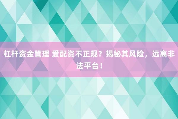 杠杆资金管理 爱配资不正规？揭秘其风险，远离非法平台！