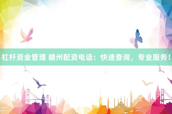 杠杆资金管理 赣州配资电话：快速查询，专业服务！