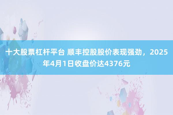 十大股票杠杆平台 顺丰控股股价表现强劲，2025年4月1日收盘价达4376元
