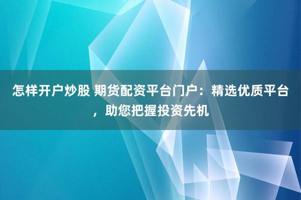 怎样开户炒股 期货配资平台门户：精选优质平台，助您把握投资先机