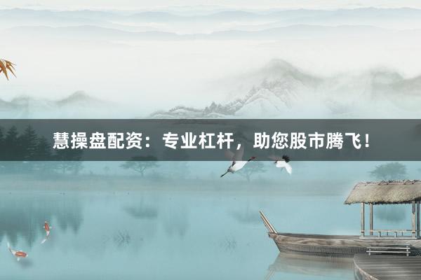 慧操盘配资：专业杠杆，助您股市腾飞！