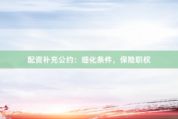 配资补充公约：细化条件，保险职权