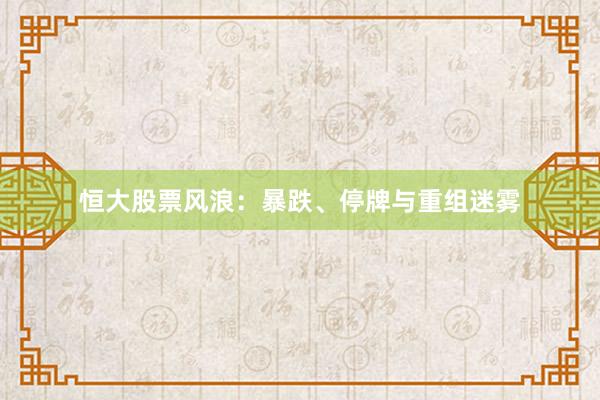 恒大股票风浪：暴跌、停牌与重组迷雾