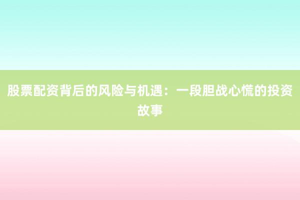 股票配资背后的风险与机遇：一段胆战心慌的投资故事