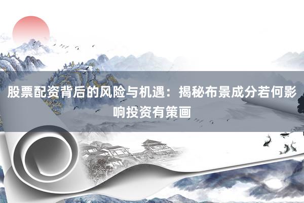 股票配资背后的风险与机遇：揭秘布景成分若何影响投资有策画