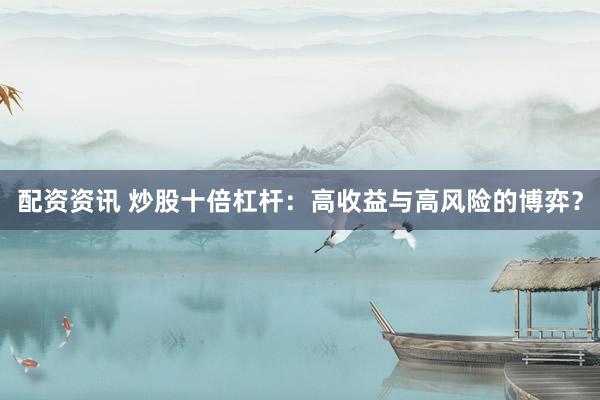 配资资讯 炒股十倍杠杆：高收益与高风险的博弈？
