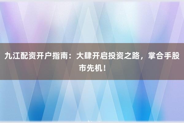 九江配资开户指南：大肆开启投资之路，掌合手股市先机！
