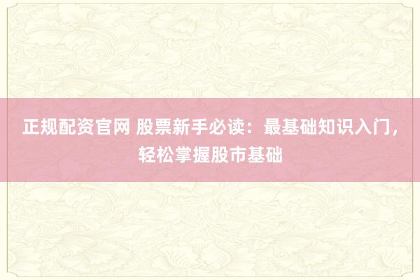 正规配资官网 股票新手必读：最基础知识入门，轻松掌握股市基础