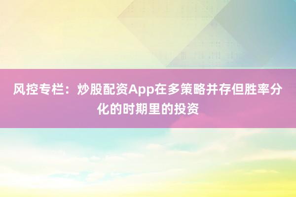 风控专栏：炒股配资App在多策略并存但胜率分化的时期里的投资
