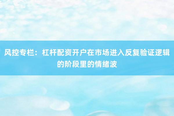 风控专栏：杠杆配资开户在市场进入反复验证逻辑的阶段里的情绪波