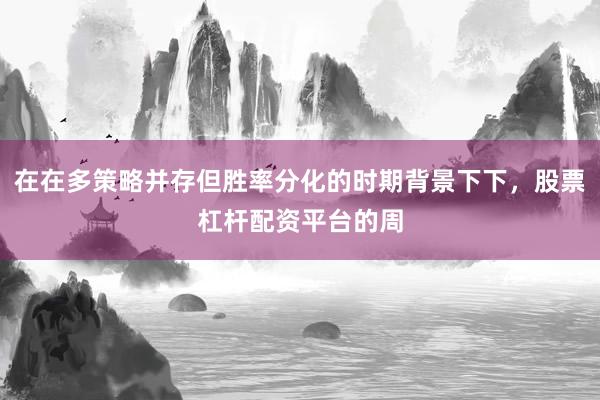 在在多策略并存但胜率分化的时期背景下下，股票杠杆配资平台的周
