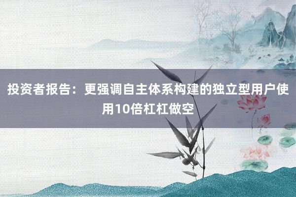 投资者报告：更强调自主体系构建的独立型用户使用10倍杠杠做空