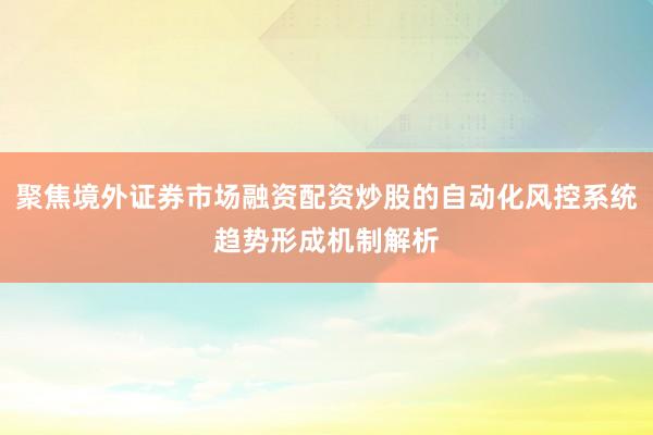聚焦境外证券市场融资配资炒股的自动化风控系统趋势形成机制解析