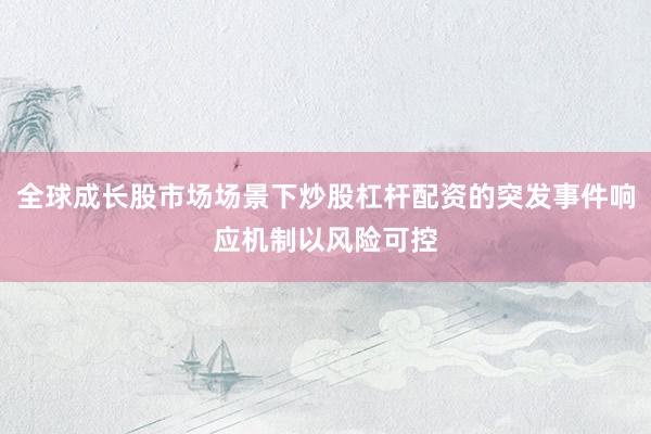 全球成长股市场场景下炒股杠杆配资的突发事件响应机制以风险可控
