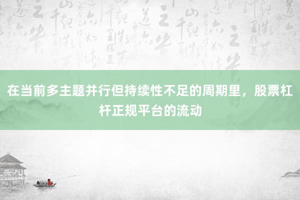 在当前多主题并行但持续性不足的周期里，股票杠杆正规平台的流动