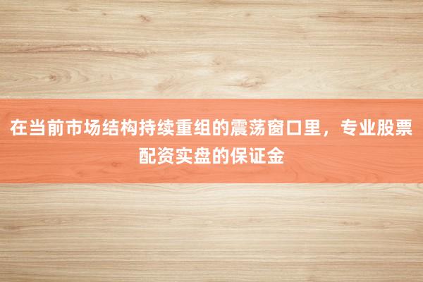 在当前市场结构持续重组的震荡窗口里，专业股票配资实盘的保证金