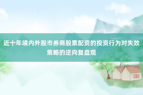 近十年境内外股市券商股票配资的投资行为对失效策略的逆向复盘观