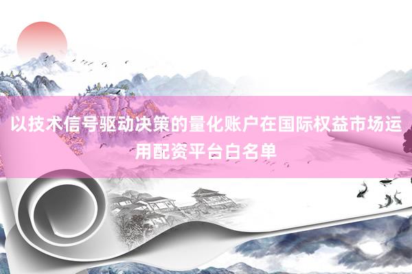 以技术信号驱动决策的量化账户在国际权益市场运用配资平台白名单