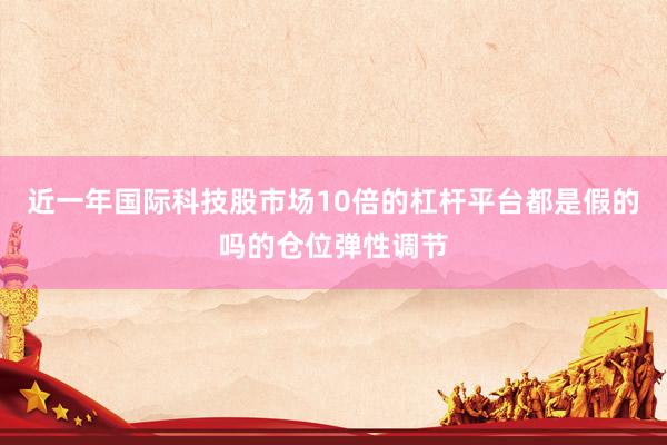 近一年国际科技股市场10倍的杠杆平台都是假的吗的仓位弹性调节