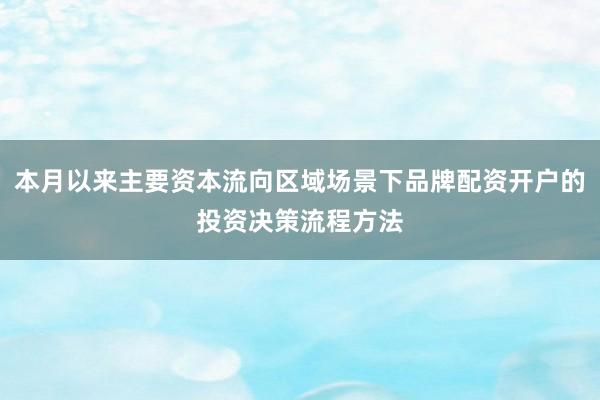 本月以来主要资本流向区域场景下品牌配资开户的投资决策流程方法