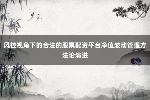 风控视角下的合法的股票配资平台净值波动管理方法论演进