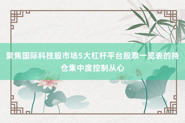 聚焦国际科技股市场5大杠杆平台股票一览表的持仓集中度控制从心