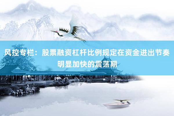 风控专栏：股票融资杠杆比例规定在资金进出节奏明显加快的震荡期