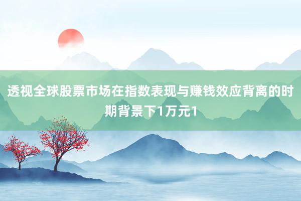 透视全球股票市场在指数表现与赚钱效应背离的时期背景下1万元1