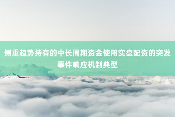 侧重趋势持有的中长周期资金使用实盘配资的突发事件响应机制典型