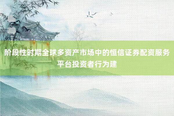 阶段性时期全球多资产市场中的恒信证券配资服务平台投资者行为建
