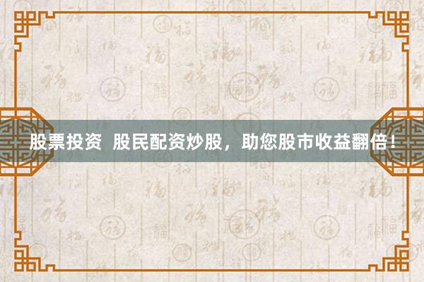 股票投资  股民配资炒股，助您股市收益翻倍！