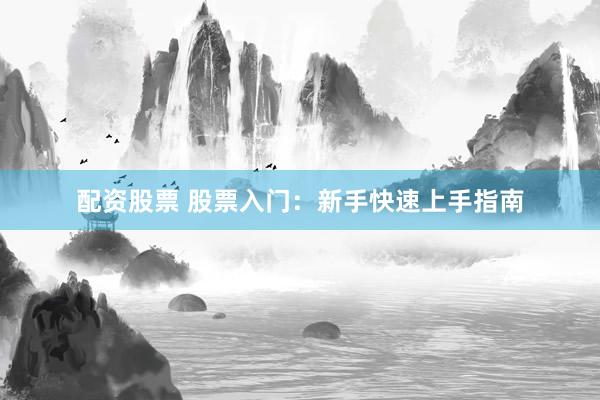配资股票 股票入门：新手快速上手指南